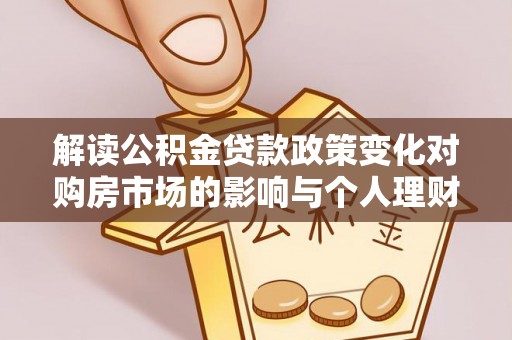 泗阳解读公积金贷款政策变化对购房市场的影响与个人理财规划的启示
