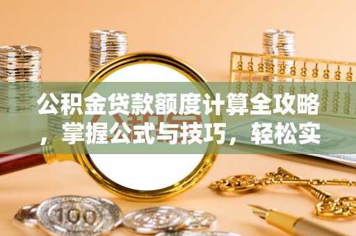 泗阳公积金贷款额度计算全攻略，掌握公式与技巧，轻松实现购房梦想