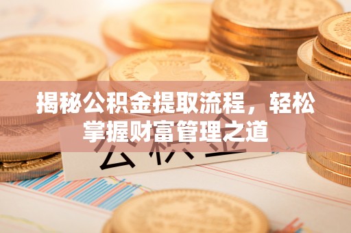 泗阳揭秘公积金提取流程，轻松掌握财富管理之道