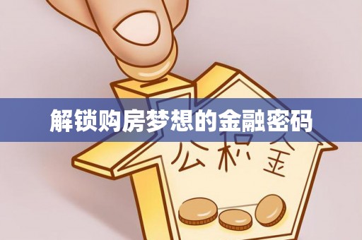 泗阳解锁购房梦想的金融密码