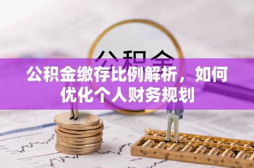 泗阳公积金缴存比例解析，如何优化个人财务规划