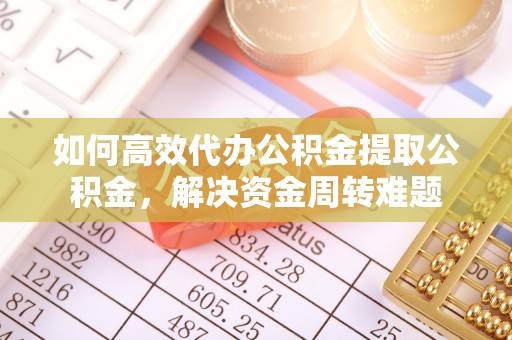 泗阳如何高效代办公积金提取公积金，解决资金周转难题