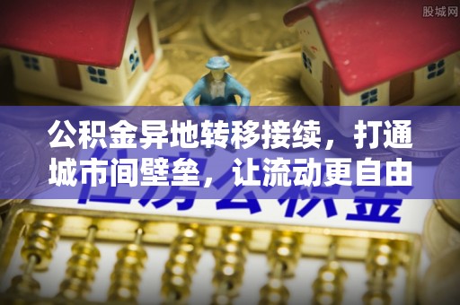 泗阳公积金异地转移接续，打通城市间壁垒，让流动更自由