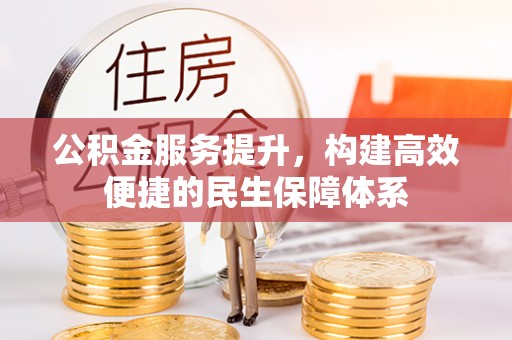 泗阳公积金服务提升，构建高效便捷的民生保障体系