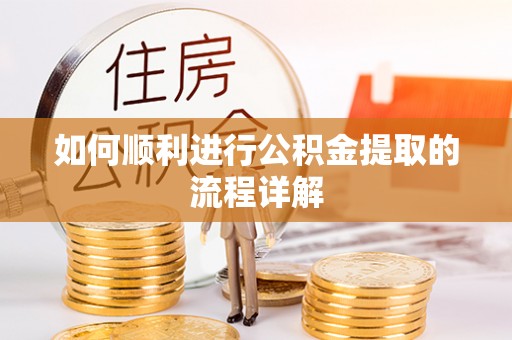 泗阳如何顺利进行公积金提取的流程详解