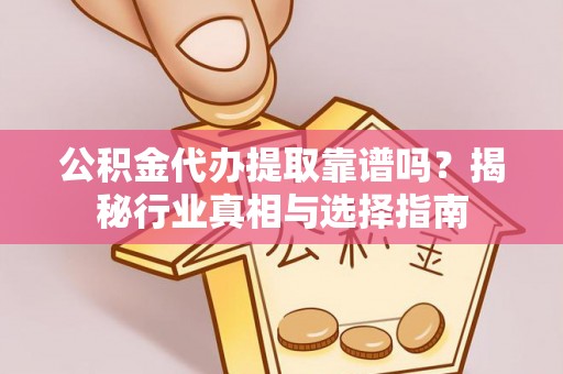 泗阳公积金代办提取靠谱吗？揭秘行业真相与选择指南