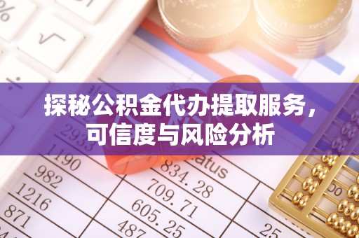 泗阳探秘公积金代办提取服务，可信度与风险分析