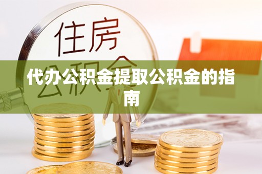 泗阳代办公积金提取公积金的指南