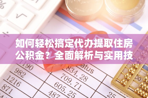 泗阳如何轻松搞定代办提取住房公积金？全面解析与实用技巧