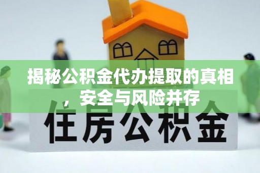 泗阳揭秘公积金代办提取的真相，安全与风险并存