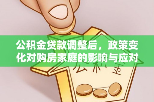 泗阳公积金贷款调整后，政策变化对购房家庭的影响与应对策略