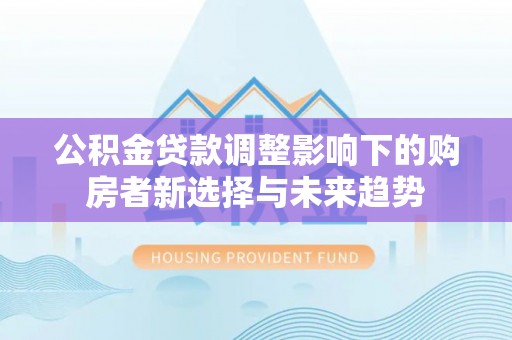泗阳公积金贷款调整影响下的购房者新选择与未来趋势