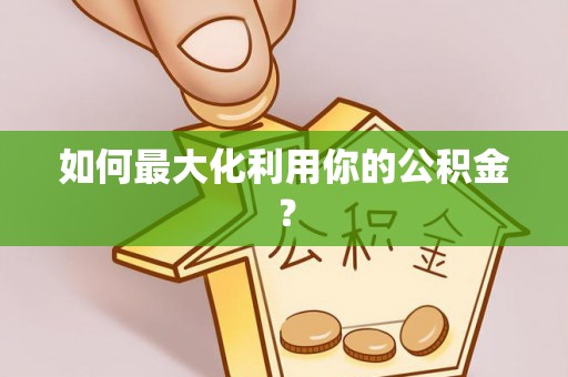 泗阳如何最大化利用你的公积金？