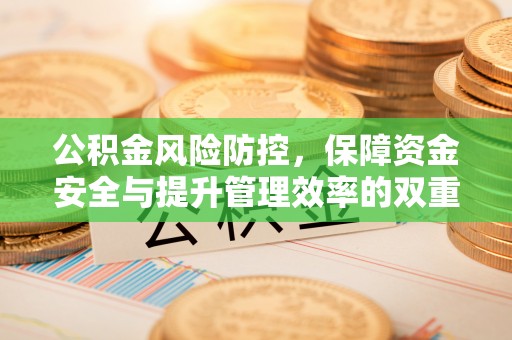 泗阳公积金风险防控，保障资金安全与提升管理效率的双重探索