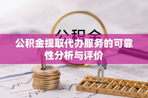 泗阳公积金提取代办服务的可靠性分析与评价
