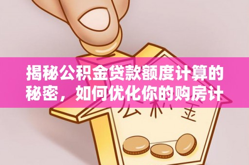 泗阳揭秘公积金贷款额度计算的秘密，如何优化你的购房计划？
