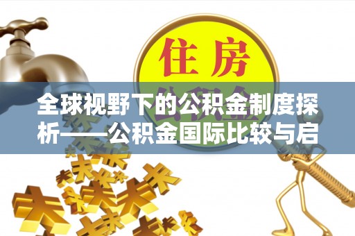 泗阳全球视野下的公积金制度探析——公积金国际比较与启示