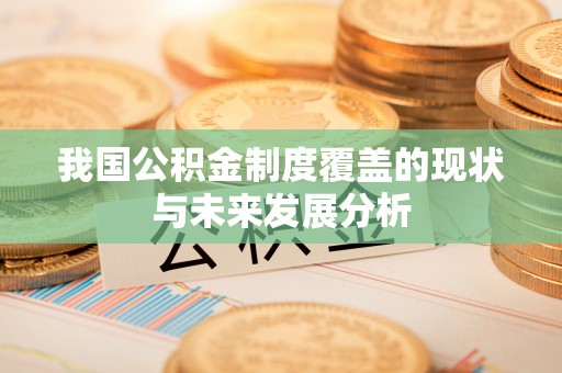 泗阳我国公积金制度覆盖的现状与未来发展分析