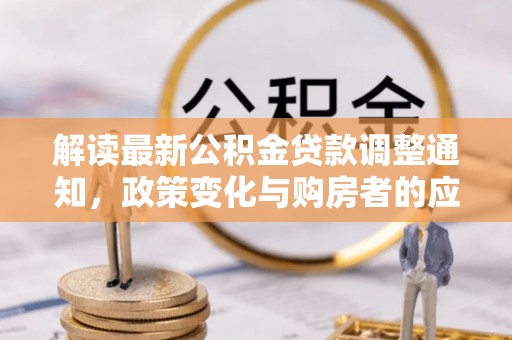 泗阳解读最新公积金贷款调整通知，政策变化与购房者的应对策略