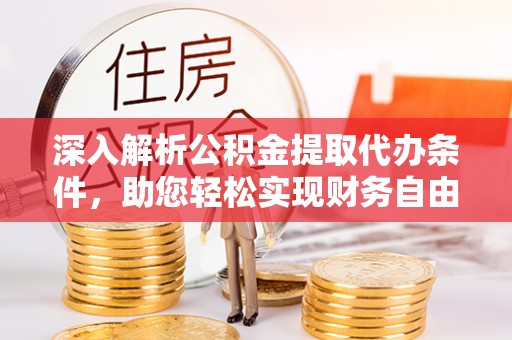 泗阳深入解析公积金提取代办条件，助您轻松实现财务自由