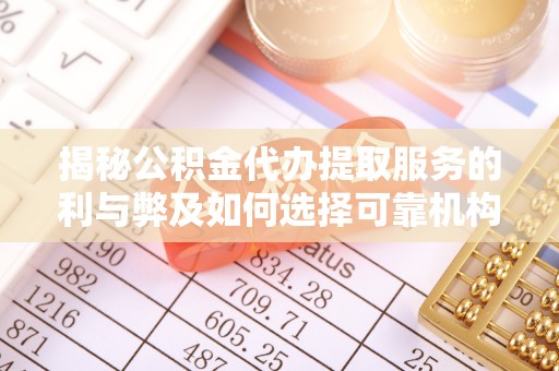 泗阳揭秘公积金代办提取服务的利与弊及如何选择可靠机构