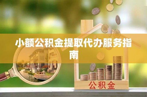 泗阳小额公积金提取代办服务指南