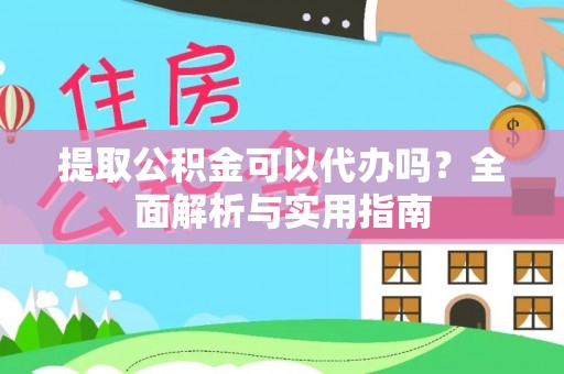 泗阳提取公积金可以代办吗？全面解析与实用指南