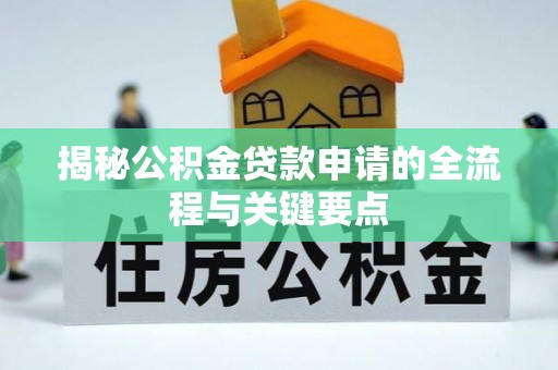 泗阳揭秘公积金贷款申请的全流程与关键要点