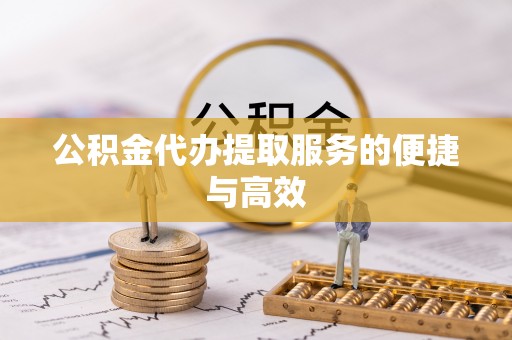 泗阳公积金代办提取服务的便捷与高效