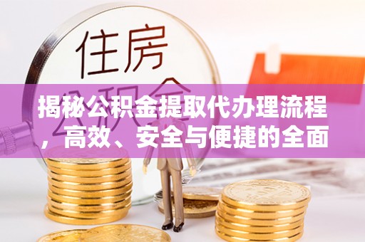 泗阳揭秘公积金提取代办理流程，高效、安全与便捷的全面解析