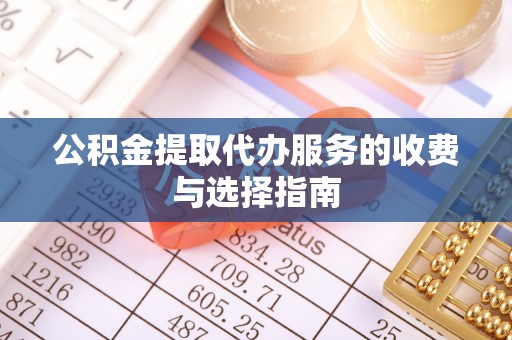 泗阳公积金提取代办服务的收费与选择指南