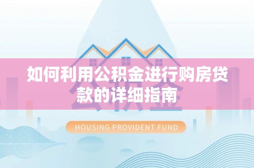 泗阳如何利用公积金进行购房贷款的详细指南