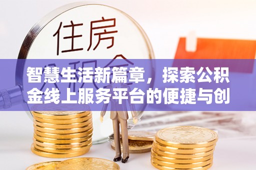 泗阳智慧生活新篇章，探索公积金线上服务平台的便捷与创新