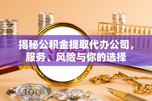 泗阳揭秘公积金提取代办公司，服务、风险与你的选择