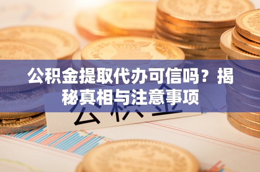 泗阳公积金提取代办可信吗？揭秘真相与注意事项