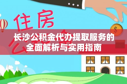 泗阳长沙公积金代办提取服务的全面解析与实用指南