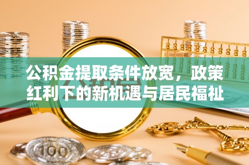 泗阳公积金提取条件放宽，政策红利下的新机遇与居民福祉提升