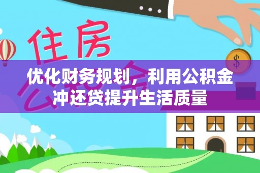 泗阳优化财务规划，利用公积金冲还贷提升生活质量