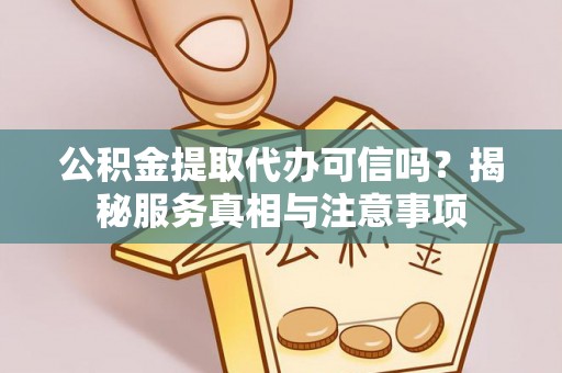 泗阳公积金提取代办可信吗？揭秘服务真相与注意事项