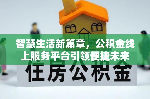 泗阳智慧生活新篇章，公积金线上服务平台引领便捷未来