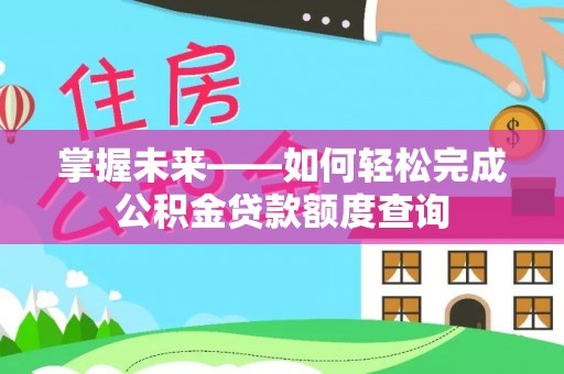 泗阳掌握未来——如何轻松完成公积金贷款额度查询