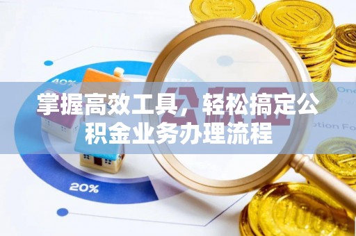 泗阳掌握高效工具，轻松搞定公积金业务办理流程