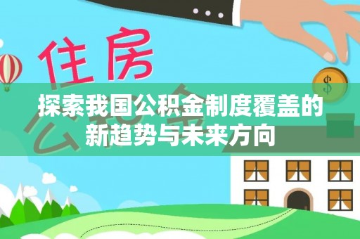 泗阳探索我国公积金制度覆盖的新趋势与未来方向