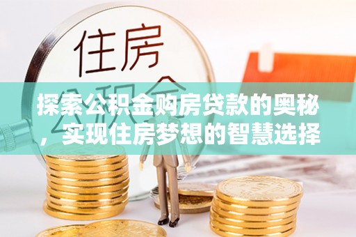 泗阳探索公积金购房贷款的奥秘，实现住房梦想的智慧选择