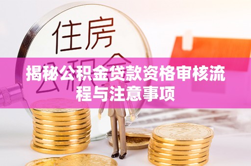 泗阳揭秘公积金贷款资格审核流程与注意事项
