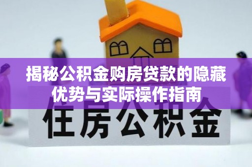 泗阳揭秘公积金购房贷款的隐藏优势与实际操作指南