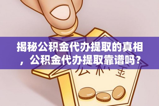 泗阳揭秘公积金代办提取的真相，公积金代办提取靠谱吗？你需要知道这些关键点