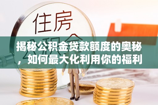 泗阳揭秘公积金贷款额度的奥秘，如何最大化利用你的福利？