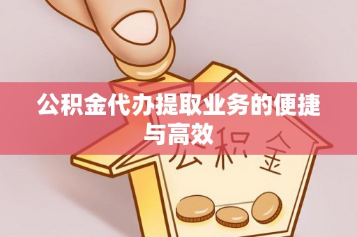 泗阳公积金代办提取业务的便捷与高效