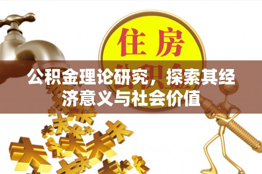 泗阳公积金理论研究，探索其经济意义与社会价值